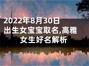 2022年8月30日出生女宝宝取名,高雅女生好名解析