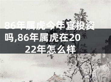 86年属虎今年宜投资吗,86年属虎在2022年怎么样