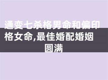 通变七杀格男命和偏印格女命,最佳婚配婚姻圆满