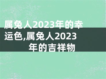 属兔人2023年的幸运色,属兔人2023年的吉祥物