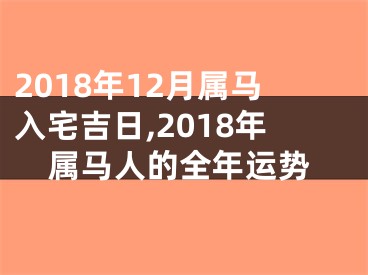 2018年12月属马入宅吉日,2018年属马人的全年运势