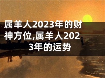 属羊人2023年的财神方位,属羊人2023年的运势