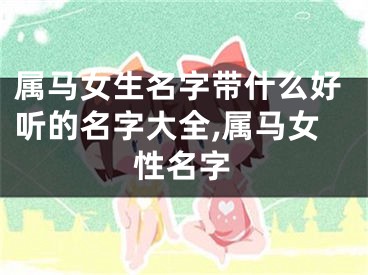 属马女生名字带什么好听的名字大全,属马女性名字