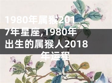 1980年属猴2017年星座,1980年出生的属猴人2018年运程