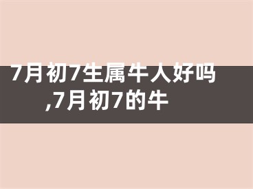 7月初7生属牛人好吗,7月初7的牛