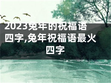 2023兔年的祝福语四字,兔年祝福语最火四字