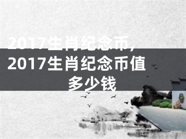 2017生肖纪念币,2017生肖纪念币值多少钱