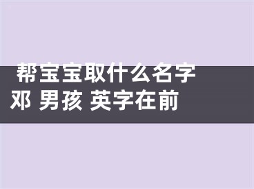  帮宝宝取什么名字 邓 男孩 英字在前 