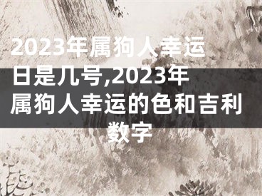 2023年属狗人幸运日是几号,2023年属狗人幸运的色和吉利数字