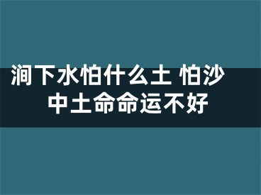 涧下水怕什么土 怕沙中土命命运不好