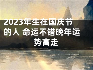 2023年生在国庆节的人 命运不错晚年运势高走