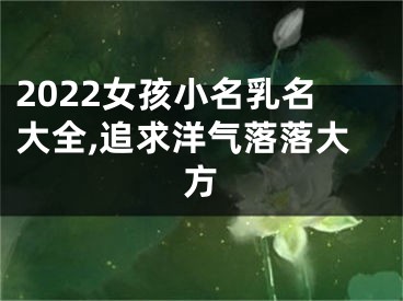 2022女孩小名乳名大全,追求洋气落落大方