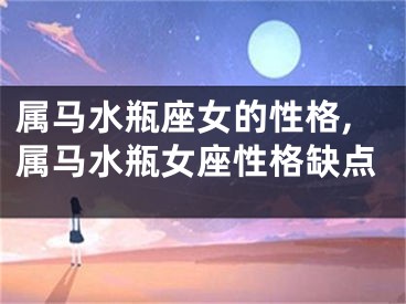 属马水瓶座女的性格,属马水瓶女座性格缺点