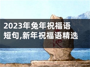 2023年兔年祝福语短句,新年祝福语精选