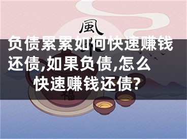 负债累累如何快速赚钱还债,如果负债,怎么快速赚钱还债?