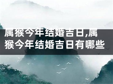 属猴今年结婚吉日,属猴今年结婚吉日有哪些