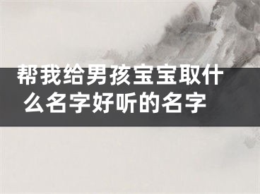  帮我给男孩宝宝取什么名字好听的名字 