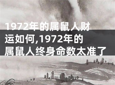 1972年的属鼠人财运如何,1972年的属鼠人终身命数太准了