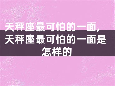 天秤座最可怕的一面,天秤座最可怕的一面是怎样的