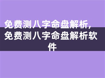 免费测八字命盘解析,免费测八字命盘解析软件