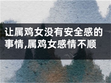 让属鸡女没有安全感的事情,属鸡女感情不顺