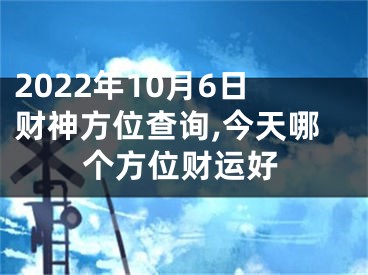 2022年10月6日财神方位查询,今天哪个方位财运好