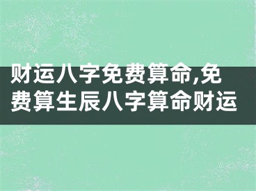 财运八字免费算命,免费算生辰八字算命财运