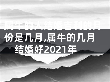 属牛的人结婚吉利的月份是几月,属牛的几月结婚好2021年