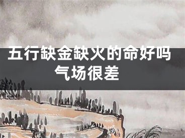 五行缺金缺火的命好吗 气场很差