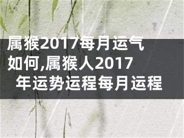 属猴2017每月运气如何,属猴人2017年运势运程每月运程