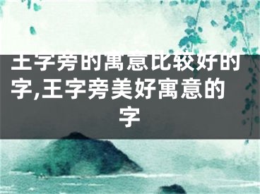 王字旁的寓意比较好的字,王字旁美好寓意的字