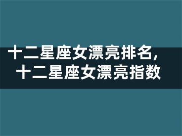 十二星座女漂亮排名,十二星座女漂亮指数