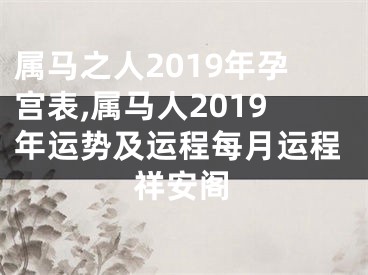 属马之人2019年孕宫表,属马人2019年运势及运程每月运程祥安阁