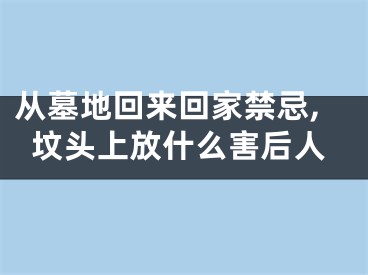 从墓地回来回家禁忌,坟头上放什么害后人