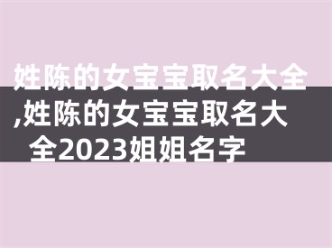 姓陈的女宝宝取名大全,姓陈的女宝宝取名大全2023姐姐名字