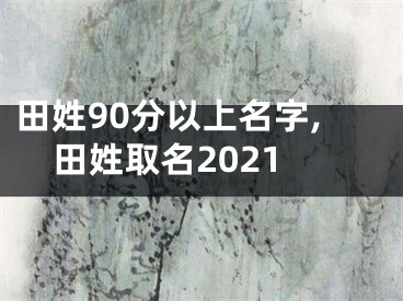 田姓90分以上名字,田姓取名2021