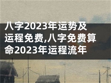 八字2023年运势及运程免费,八字免费算命2023年运程流年