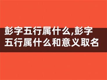 彭字五行属什么,彭字五行属什么和意义取名