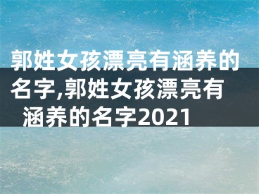 郭姓女孩漂亮有涵养的名字,郭姓女孩漂亮有涵养的名字2021