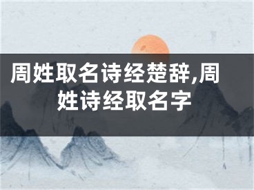 周姓取名诗经楚辞,周姓诗经取名字