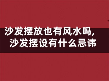 沙发摆放也有风水吗,沙发摆设有什么忌讳