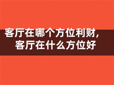 客厅在哪个方位利财,客厅在什么方位好