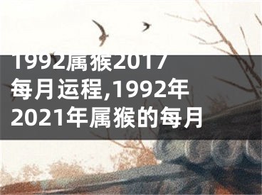 1992属猴2017每月运程,1992年2021年属猴的每月