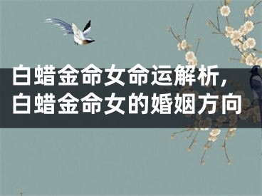 白蜡金命女命运解析,白蜡金命女的婚姻方向