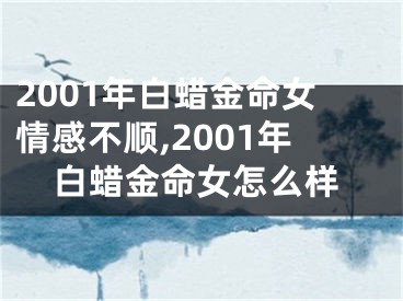 2001年白蜡金命女情感不顺,2001年白蜡金命女怎么样