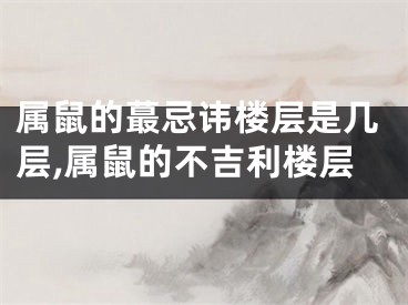 属鼠的蕞忌讳楼层是几层,属鼠的不吉利楼层