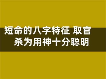 短命的八字特征 取官杀为用神十分聪明