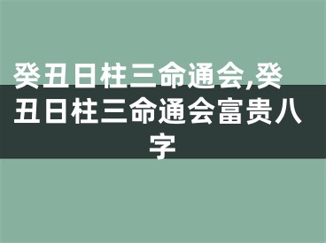 癸丑日柱三命通会,癸丑日柱三命通会富贵八字