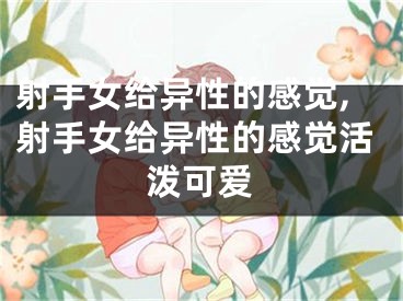 射手女给异性的感觉,射手女给异性的感觉活泼可爱