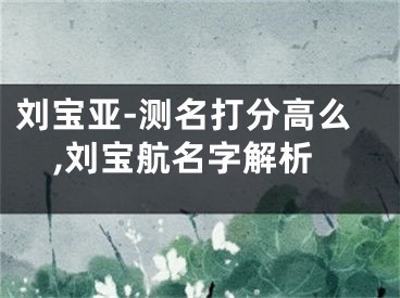 刘宝亚-测名打分高么,刘宝航名字解析